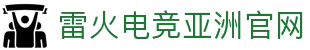 雷火·竞技(中国)-全球领先的电竞赛事平台